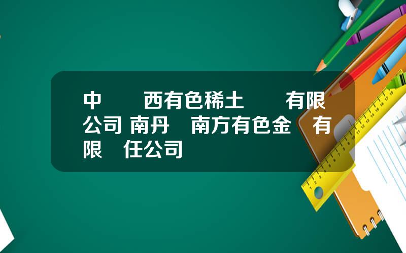 中鋁廣西有色稀土開發有限公司 南丹縣南方有色金屬有限責任公司